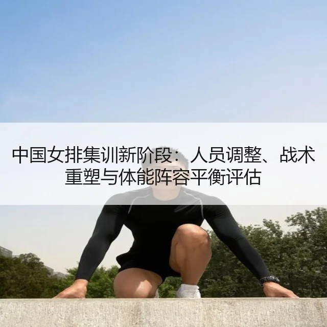 中国女排集训新阶段：人员调整、战术重塑与体能阵容平衡评估（BOYU Sports）